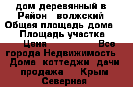 дом деревянный в › Район ­ волжский › Общая площадь дома ­ 28 › Площадь участка ­ 891 › Цена ­ 2 000 000 - Все города Недвижимость » Дома, коттеджи, дачи продажа   . Крым,Северная